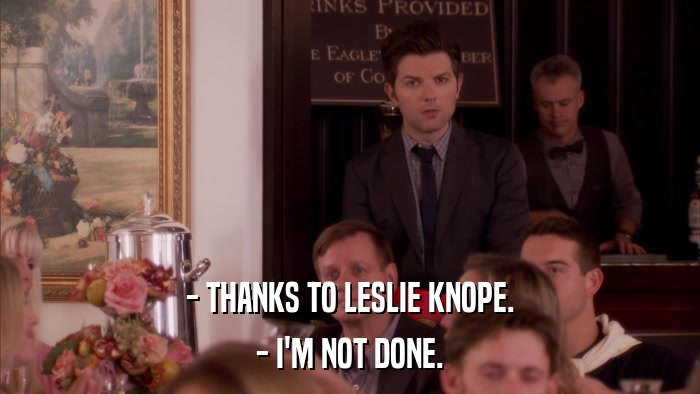 - THANKS TO LESLIE KNOPE. - I'M NOT DONE. 