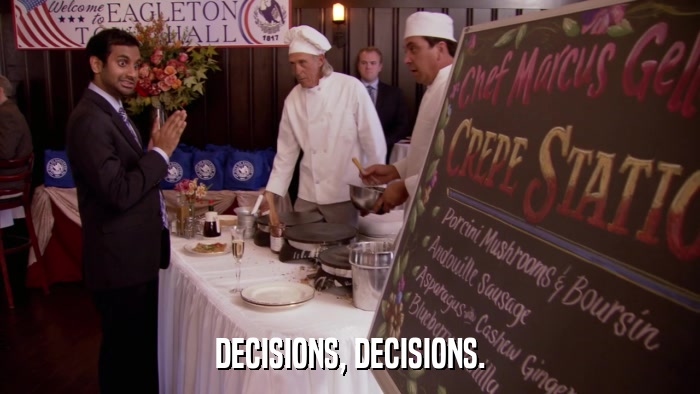 DECISIONS, DECISIONS.  