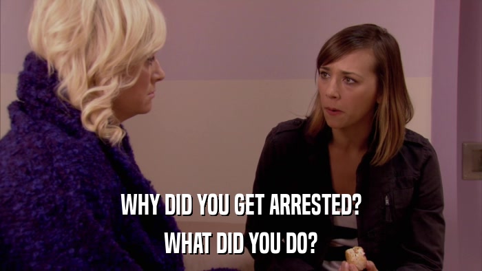 WHY DID YOU GET ARRESTED? WHAT DID YOU DO? 