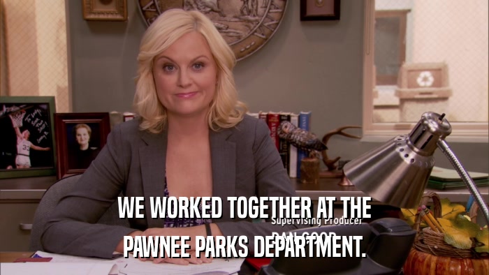 WE WORKED TOGETHER AT THE PAWNEE PARKS DEPARTMENT. 