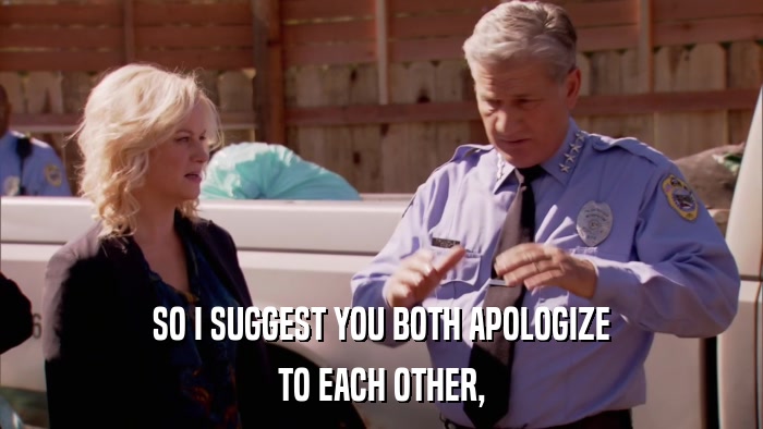 SO I SUGGEST YOU BOTH APOLOGIZE TO EACH OTHER, 
