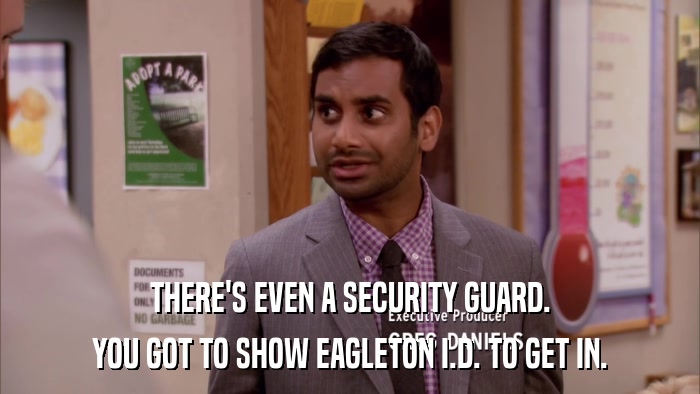 THERE'S EVEN A SECURITY GUARD. YOU GOT TO SHOW EAGLETON I.D. TO GET IN. 