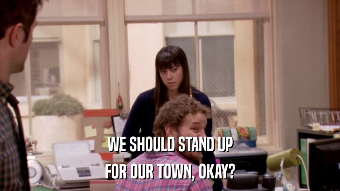 WE SHOULD STAND UP FOR OUR TOWN, OKAY? 