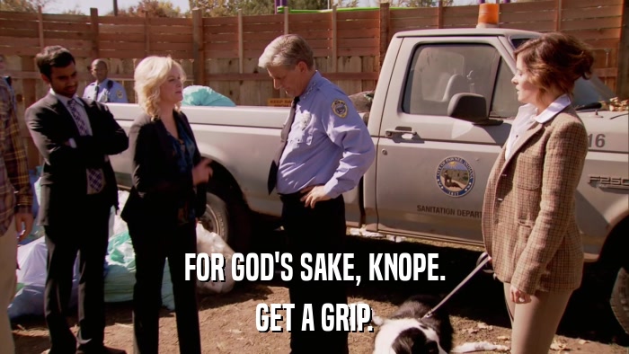 FOR GOD'S SAKE, KNOPE. GET A GRIP. 