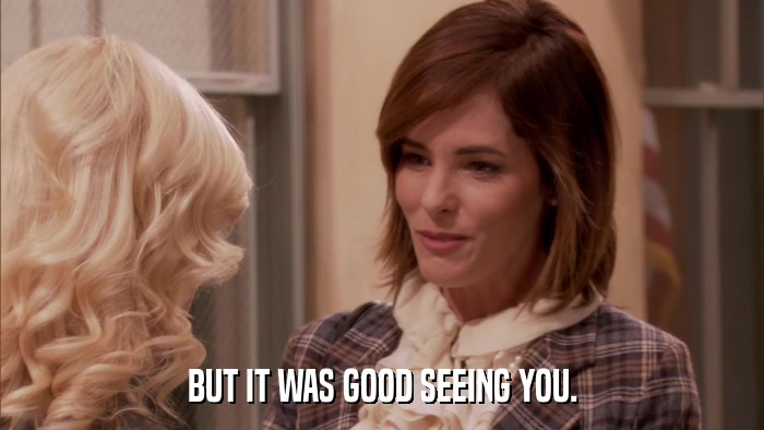 BUT IT WAS GOOD SEEING YOU.  