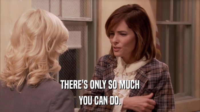 THERE'S ONLY SO MUCH YOU CAN DO. 