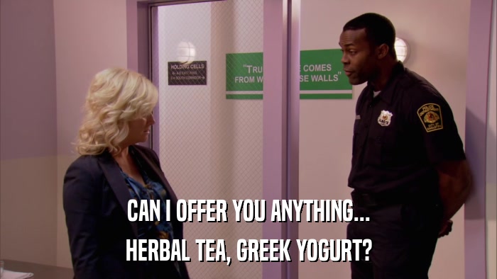 CAN I OFFER YOU ANYTHING... HERBAL TEA, GREEK YOGURT? 