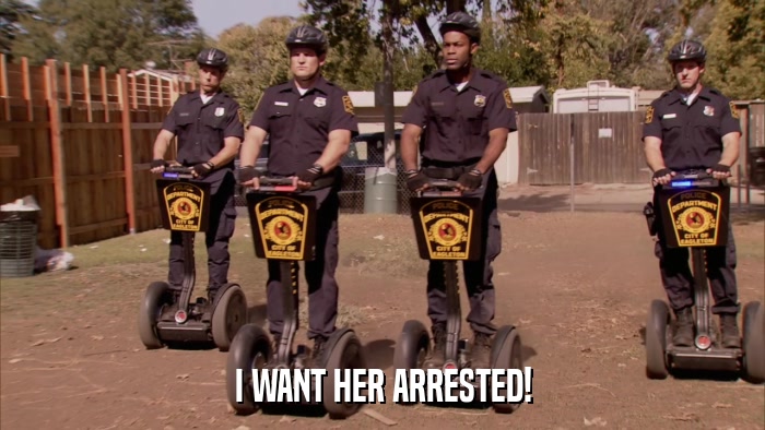 I WANT HER ARRESTED!  
