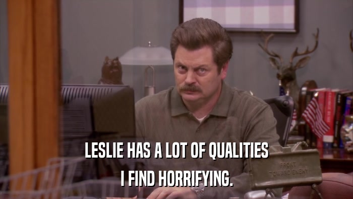 LESLIE HAS A LOT OF QUALITIES I FIND HORRIFYING. 