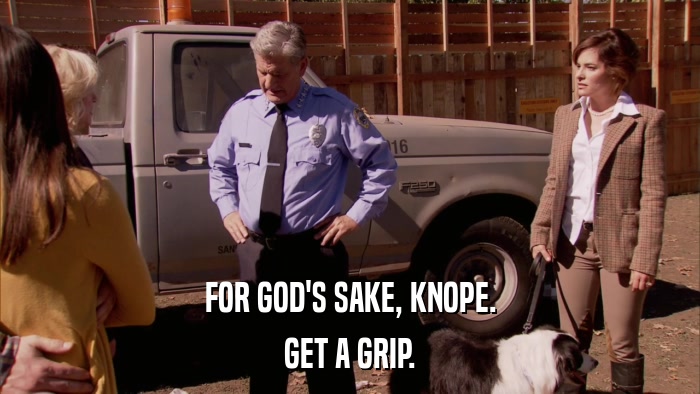 FOR GOD'S SAKE, KNOPE. GET A GRIP. 