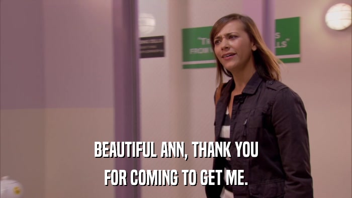 BEAUTIFUL ANN, THANK YOU FOR COMING TO GET ME. 