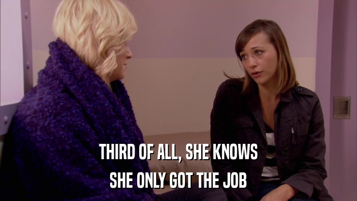 THIRD OF ALL, SHE KNOWS SHE ONLY GOT THE JOB 