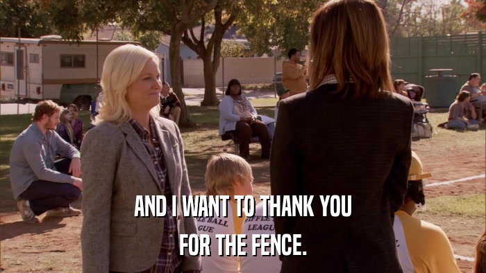AND I WANT TO THANK YOU FOR THE FENCE. 