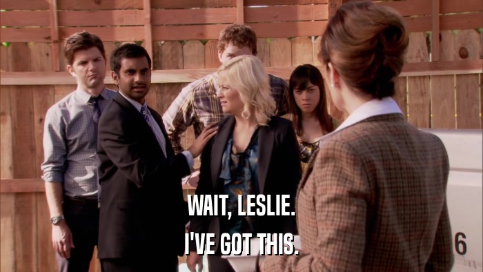 WAIT, LESLIE. I'VE GOT THIS. 