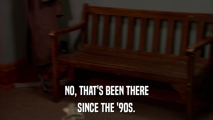 NO, THAT'S BEEN THERE SINCE THE '90S. 