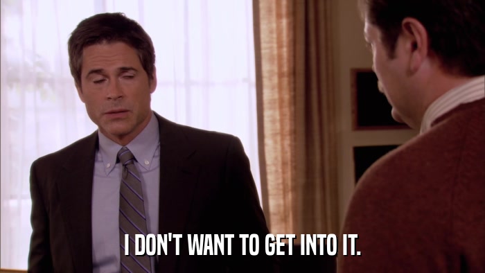 I DON'T WANT TO GET INTO IT.  