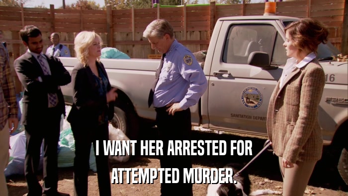 I WANT HER ARRESTED FOR ATTEMPTED MURDER. 