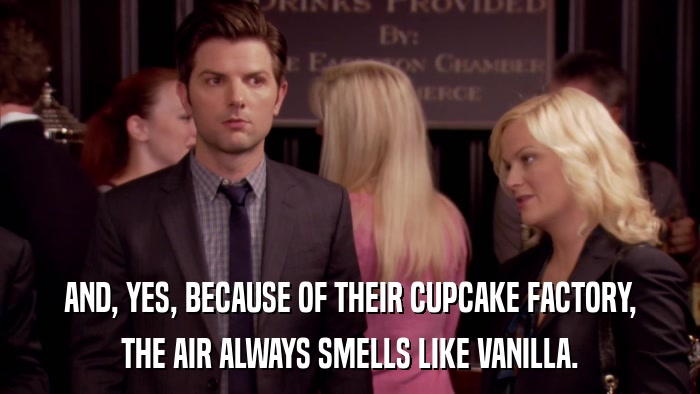 AND, YES, BECAUSE OF THEIR CUPCAKE FACTORY, THE AIR ALWAYS SMELLS LIKE VANILLA. 
