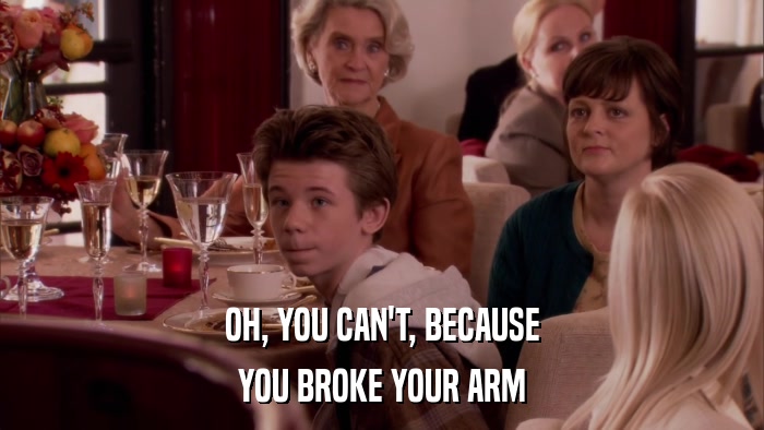 OH, YOU CAN'T, BECAUSE YOU BROKE YOUR ARM 