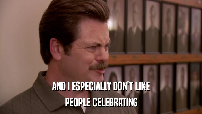 AND I ESPECIALLY DON'T LIKE PEOPLE CELEBRATING 