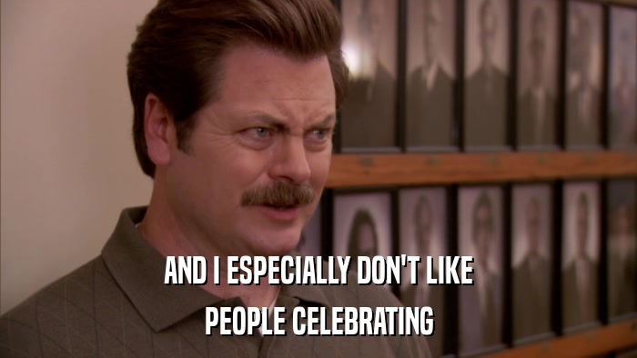 AND I ESPECIALLY DON'T LIKE PEOPLE CELEBRATING 