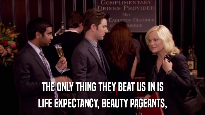 THE ONLY THING THEY BEAT US IN IS LIFE EXPECTANCY, BEAUTY PAGEANTS, 