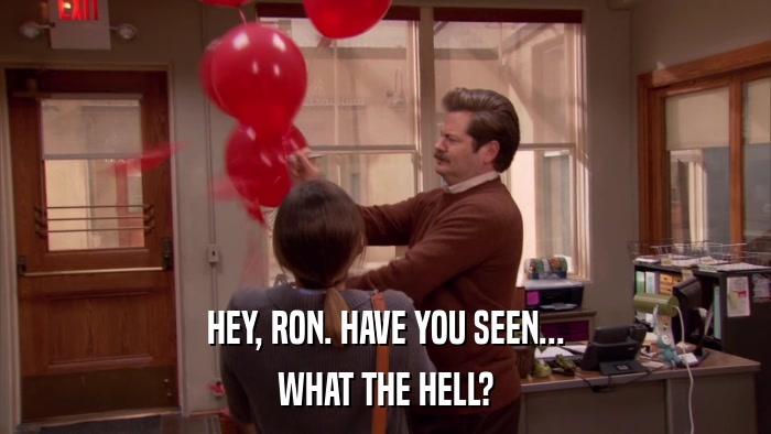 HEY, RON. HAVE YOU SEEN... WHAT THE HELL? 