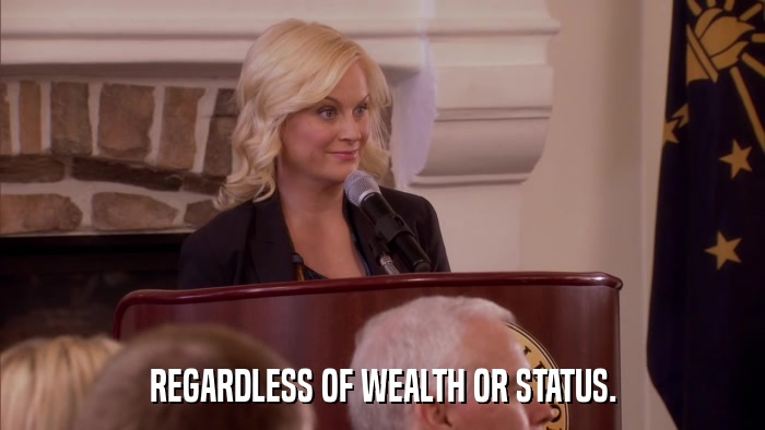 REGARDLESS OF WEALTH OR STATUS.  