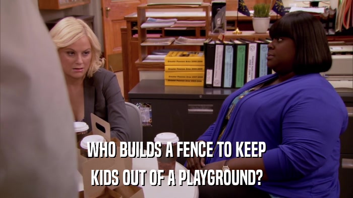 WHO BUILDS A FENCE TO KEEP KIDS OUT OF A PLAYGROUND? 