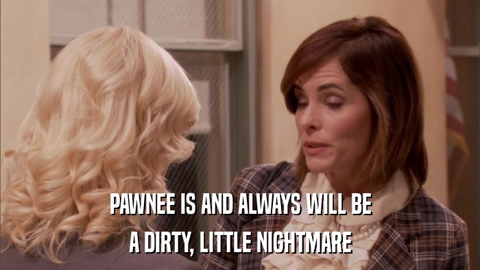 PAWNEE IS AND ALWAYS WILL BE A DIRTY, LITTLE NIGHTMARE 