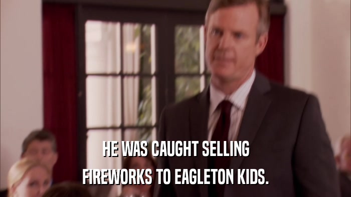 HE WAS CAUGHT SELLING FIREWORKS TO EAGLETON KIDS. 