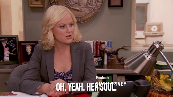 OH, YEAH. HER SOUL.  