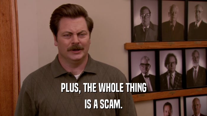 PLUS, THE WHOLE THING IS A SCAM. 