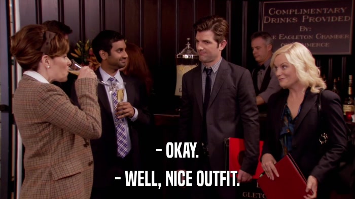 - OKAY. - WELL, NICE OUTFIT. 