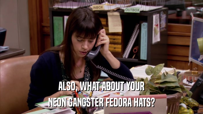 ALSO, WHAT ABOUT YOUR NEON GANGSTER FEDORA HATS? 