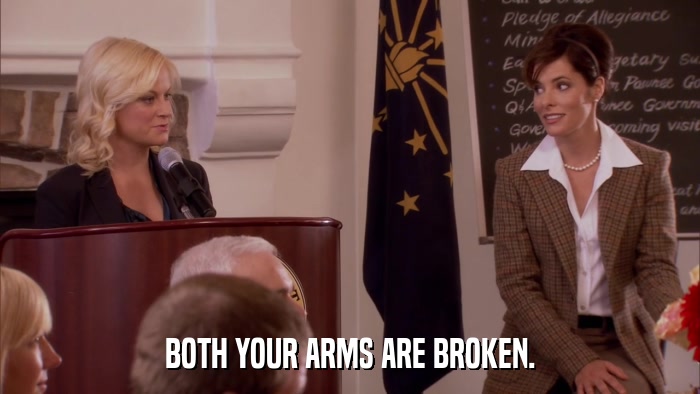 BOTH YOUR ARMS ARE BROKEN.  