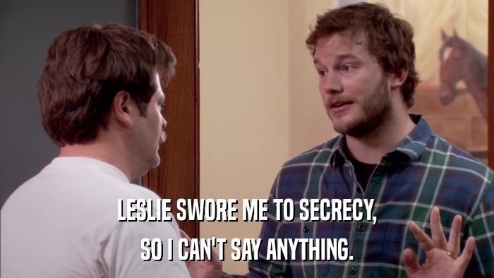 LESLIE SWORE ME TO SECRECY, SO I CAN'T SAY ANYTHING. 