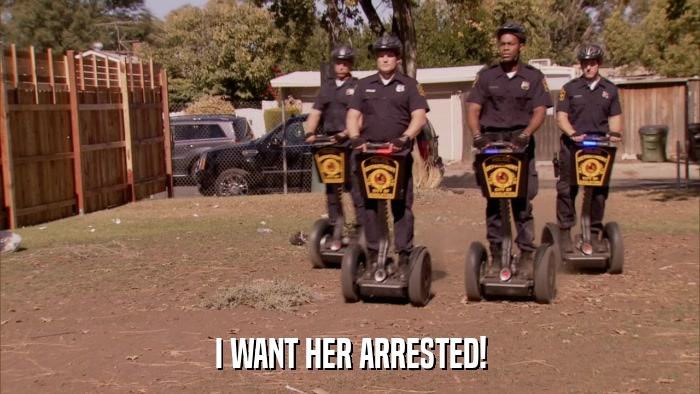 I WANT HER ARRESTED!  