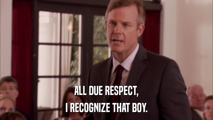 ALL DUE RESPECT, I RECOGNIZE THAT BOY. 