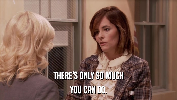 THERE'S ONLY SO MUCH YOU CAN DO. 