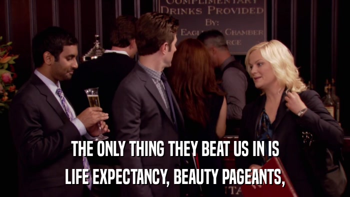 THE ONLY THING THEY BEAT US IN IS LIFE EXPECTANCY, BEAUTY PAGEANTS, 