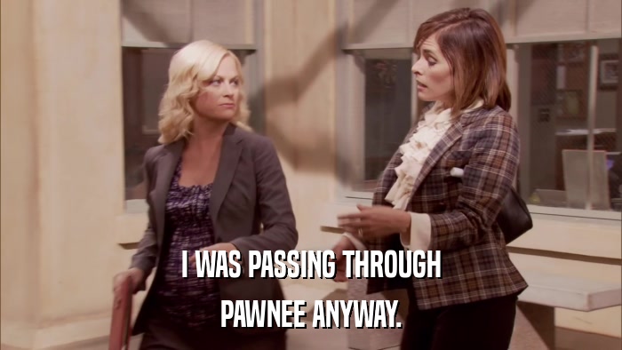 I WAS PASSING THROUGH PAWNEE ANYWAY. 