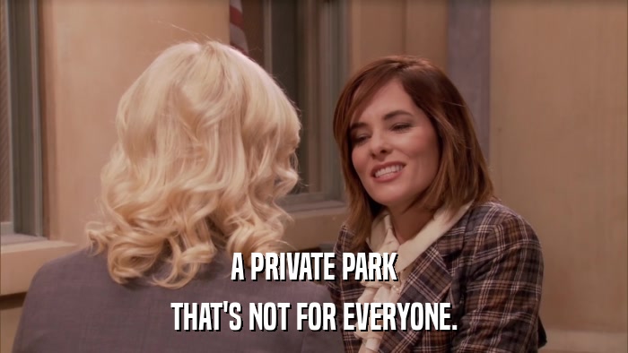 A PRIVATE PARK THAT'S NOT FOR EVERYONE. 