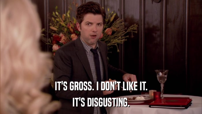 IT'S GROSS. I DON'T LIKE IT. IT'S DISGUSTING. 