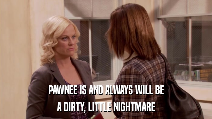 PAWNEE IS AND ALWAYS WILL BE A DIRTY, LITTLE NIGHTMARE 