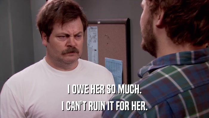 I OWE HER SO MUCH. I CAN'T RUIN IT FOR HER. 