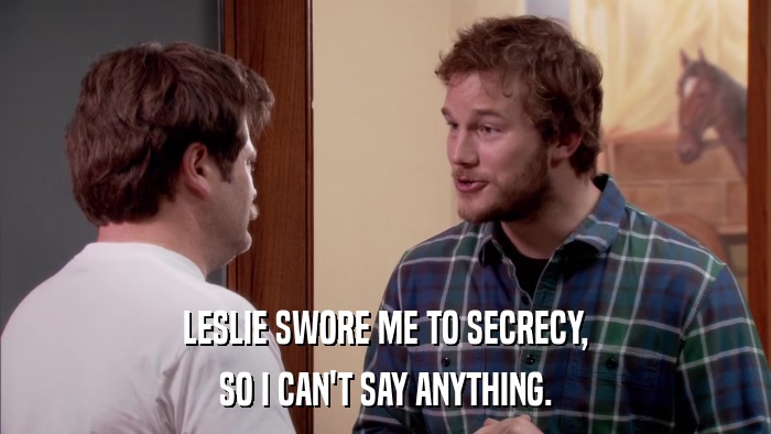 LESLIE SWORE ME TO SECRECY, SO I CAN'T SAY ANYTHING. 