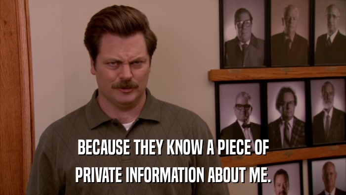 BECAUSE THEY KNOW A PIECE OF PRIVATE INFORMATION ABOUT ME. 