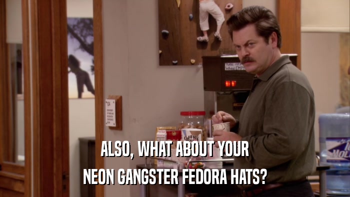 ALSO, WHAT ABOUT YOUR NEON GANGSTER FEDORA HATS? 
