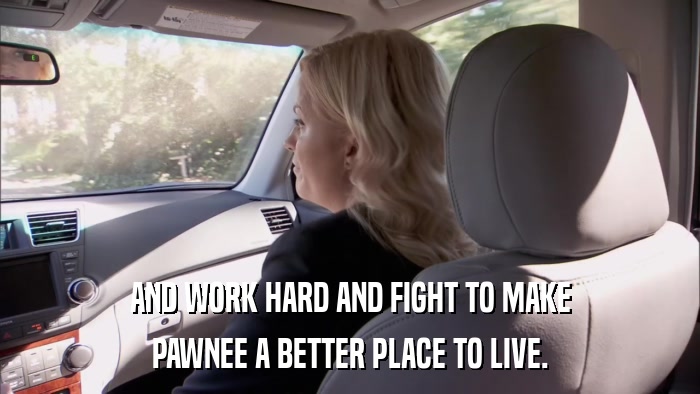 AND WORK HARD AND FIGHT TO MAKE PAWNEE A BETTER PLACE TO LIVE. 